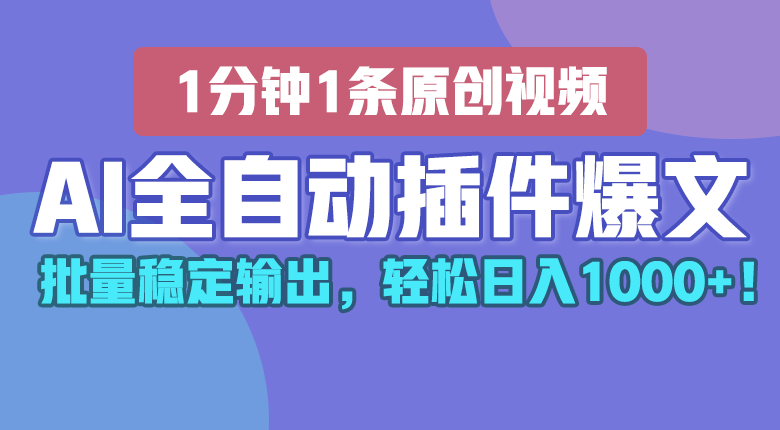 AI全自动插件输出爆文，批量稳定输出，1分钟一条原创文章，轻松日入1000+！-云帆学社