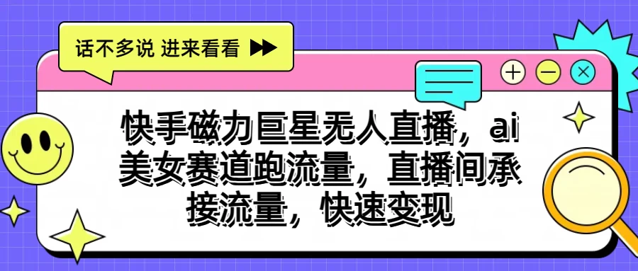 快手磁力聚星无人直播，AI美女赛道跑流量，直播间承接流量，快速变现-云帆学社