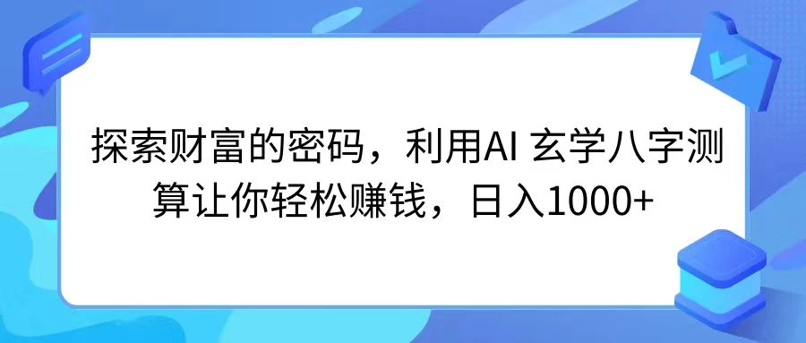 探索财富的密码，利用AI 玄学八字测算让你轻松赚钱，日入1000+-云帆学社