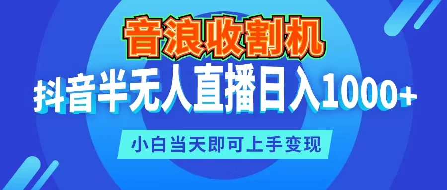 音浪收割机，抖音半无人直播日入1000+，小白当天即可上手变现-云帆学社