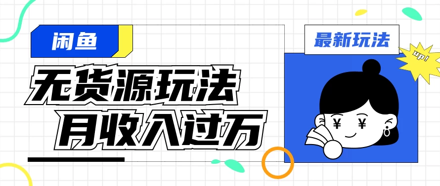 闲鱼改版后最新无货源玩法，从0开始小白快速上手，每天2小时月收入过万-云帆学社