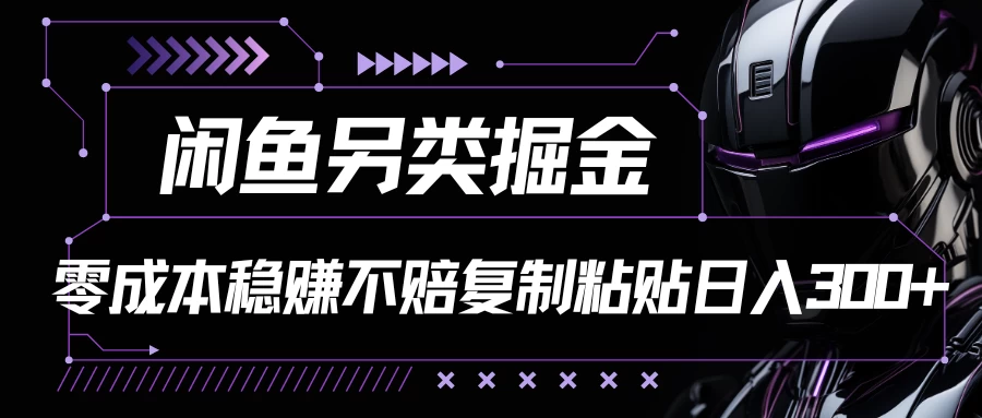 闲鱼另类掘金，100%稳赚不亏零成本投入，每天躺赚300+轻轻松松，你只需要会复制粘贴-云帆学社