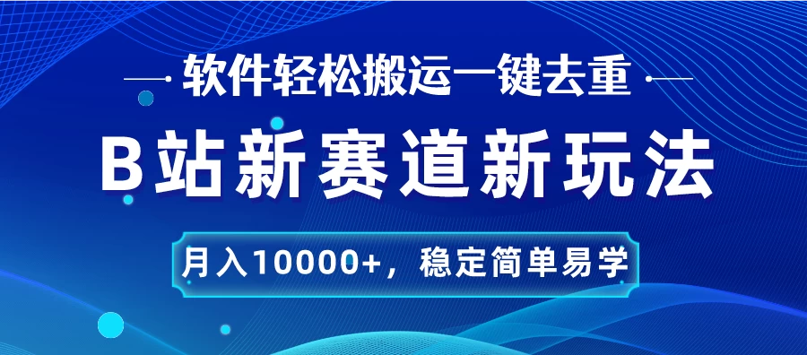 B站新赛道新玩法，软件轻松搬运一键去重，月入10000+，稳定简单易学-云帆学社