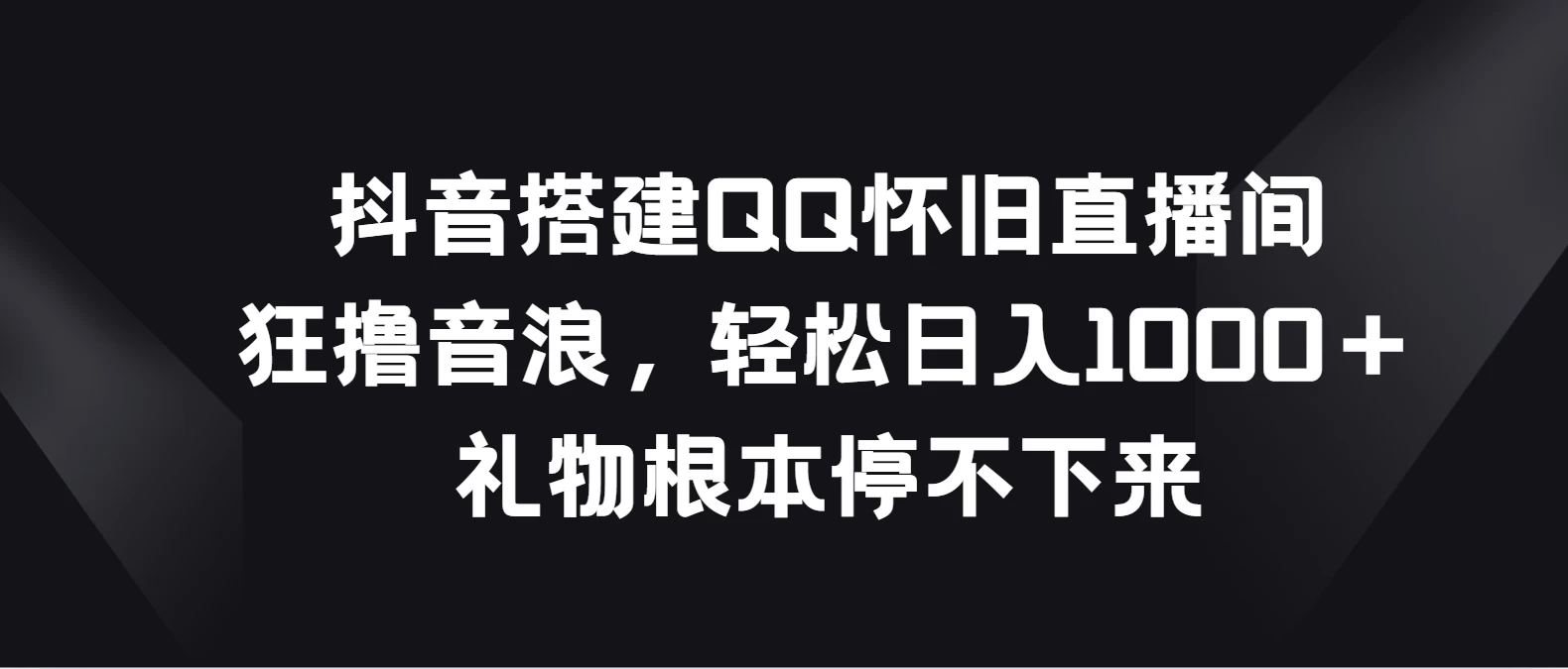 抖音搭建QQ怀旧直播间，狂撸音浪轻松日入1000＋礼物根本停不下来-云帆学社