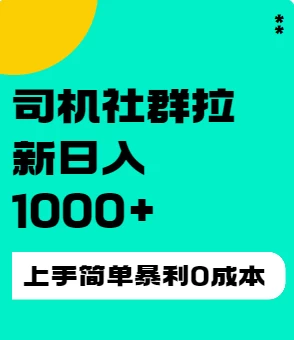 司机社群拉新日入1K，上手简单，简单粗暴0成本，单号收益1000+-云帆学社