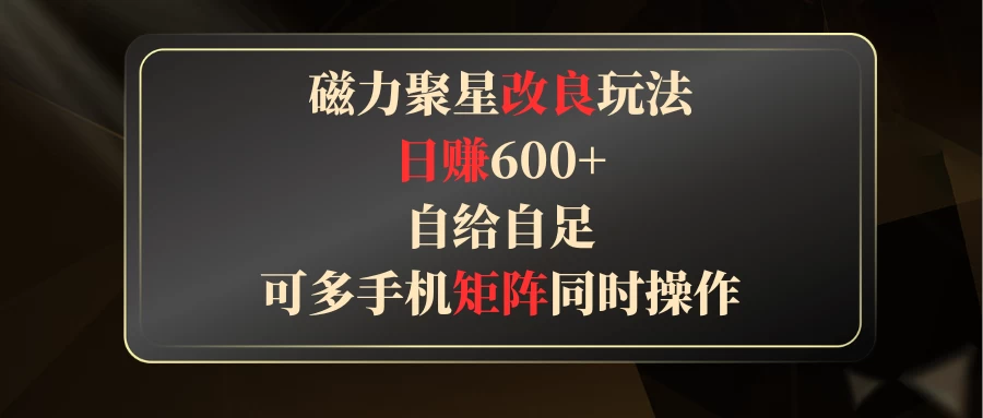 磁力聚星改良玩法，日赚600+，自给自足，可多手机矩阵同时操作-云帆学社