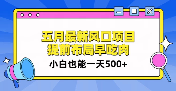 5月最新风口项目，提前布局早吃肉，小白也能一天暴利500+-云帆学社