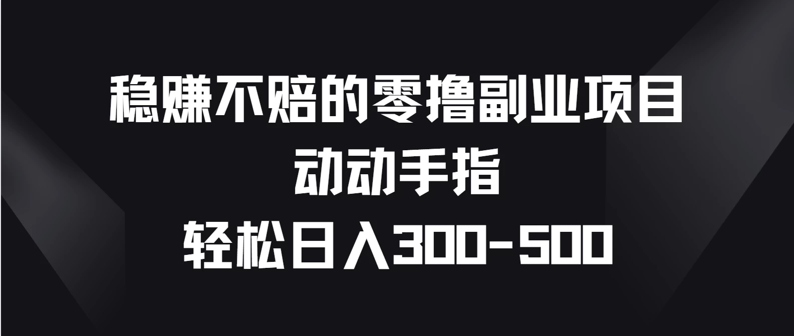 稳赚不赔的零撸副业项目，动动手指轻松日入300-500-云帆学社