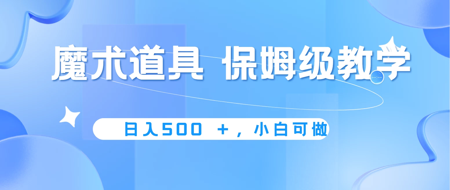 冷门赛道，魔术道具，日入500＋保姆级教学，小白可做，无脑搬砖的好项目-云帆学社