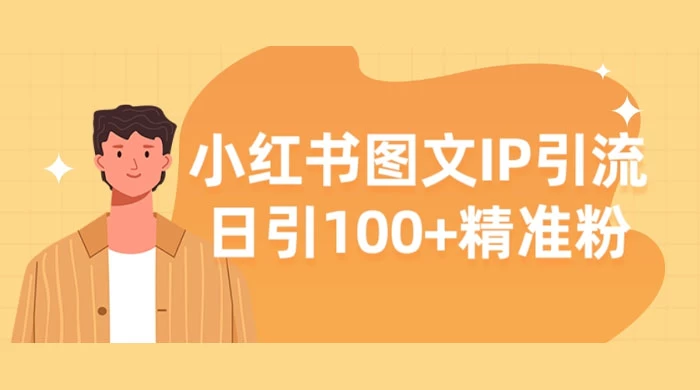 小红书图文 IP 引流，日引 100+ 精准粉【揭秘】-云帆学社