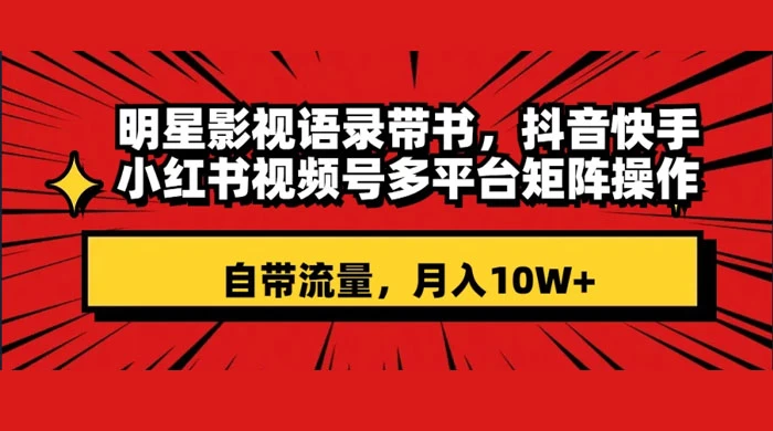 明星影视语录带书，抖音快手小红书视频号多平台矩阵操作，自带流量，月入 10W+-云帆学社