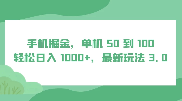 手机掘金，单机 50 到 100，轻松日入 1000+，最新玩法 3.0-云帆学社