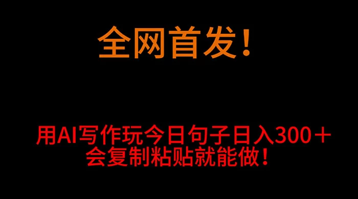 全网首发！用 AI 写作玩今日句子‌日入 300＋，会复制粘贴就能做！-云帆学社