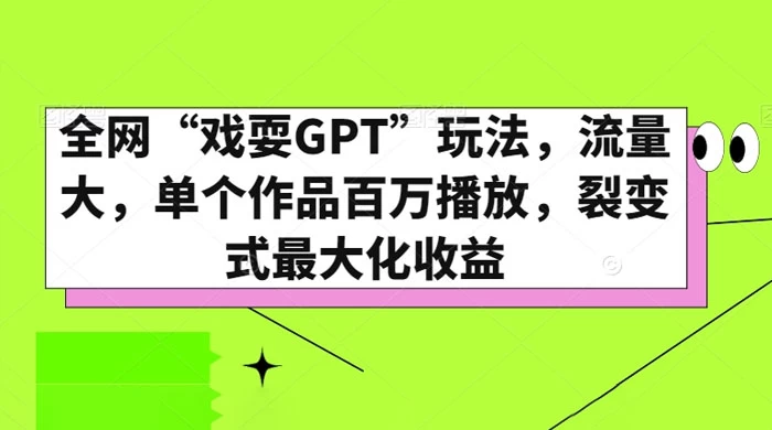 全网“戏耍GPT”玩法，流量大，单个作品百万播放，裂变式最大化收益-云帆学社