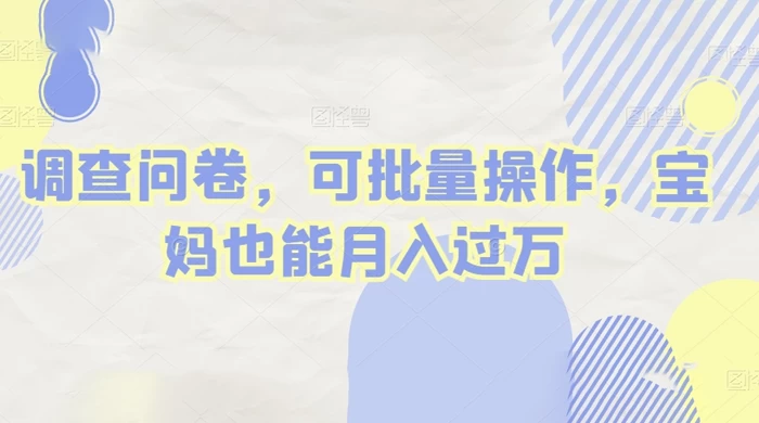 做调查问卷，单窗口日入30+，可批量操作，宝妈也能月入过万-云帆学社