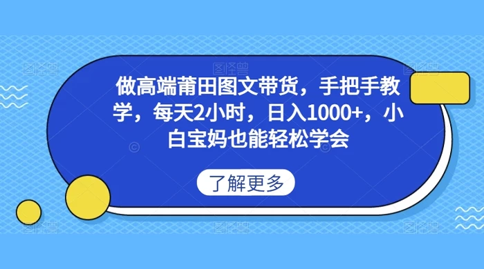 做高端莆田图文带货，手把手教学，每天2小时，日入1000+，小白宝妈也能轻松学会-云帆学社