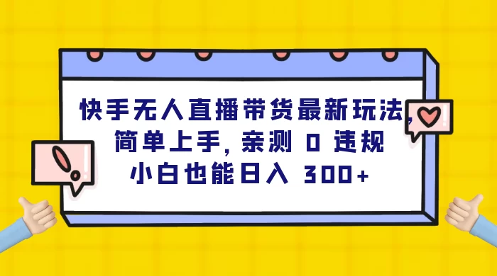 快手无人直播带货最新玩法，简单上手，亲测 0 违规，小白也能日入 300+-云帆学社