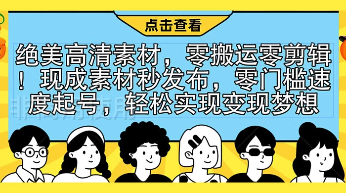 绝美高清素材，零搬运零剪辑！现成素材秒发布，零门槛速度起号，轻松实现变现梦想-云帆学社