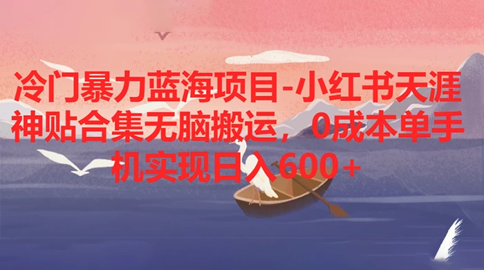 冷门暴力蓝海项目，小红书天涯神贴合集无脑搬运，0 成本单手机实现日入 600+-云帆学社