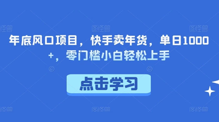 年底风口项目，快手卖年货，单日 1000+，零门槛小白轻松上手-云帆学社