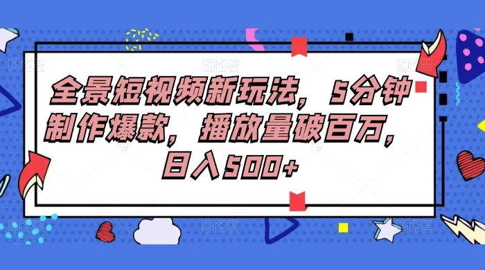 全景短视频新玩法，5分钟制作爆款，播放量破百万，日入500+-云帆学社