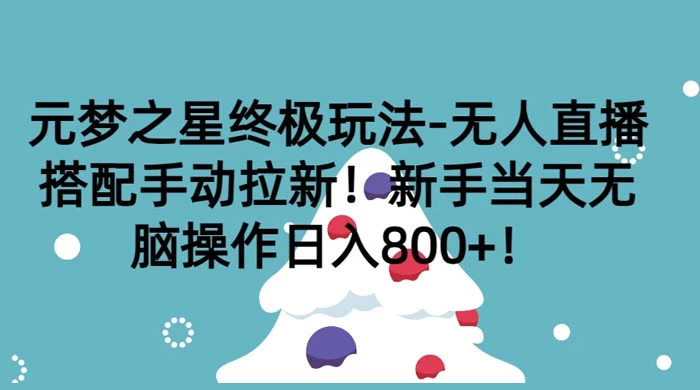 元梦之星终极玩法-无人直播搭配手动拉新，新手当天无脑操作日入800+-云帆学社