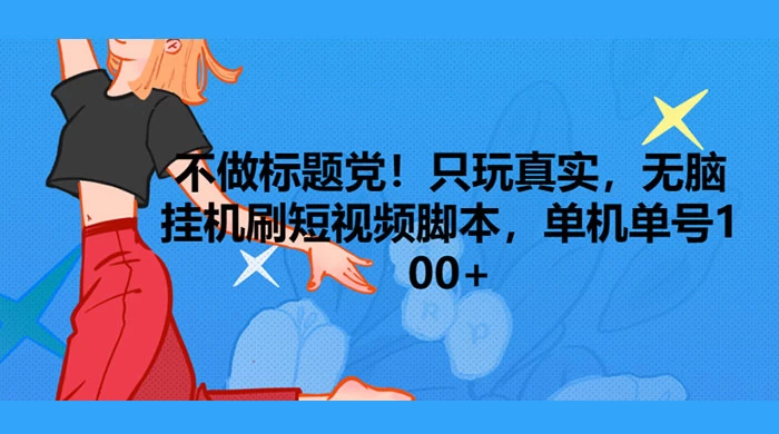 只玩真实，无脑挂机短视频脚本，保底单机单号日入10+-云帆学社