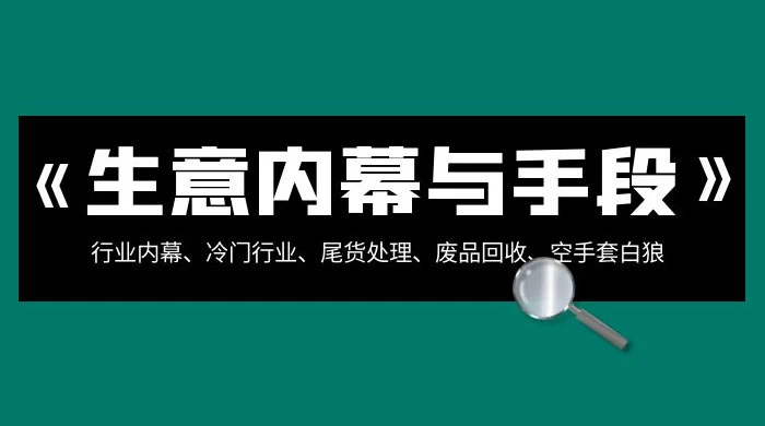 生意内幕 · 与手段：行业内幕、冷门行业、尾货处理、废品回收、空手套白狼（全集）-云帆学社