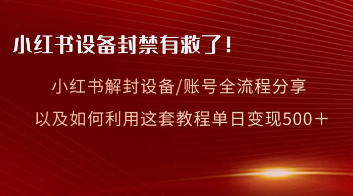 小红书设备及账号解封全流程分享，亲测有效，以及如何利用教程变现-云帆学社