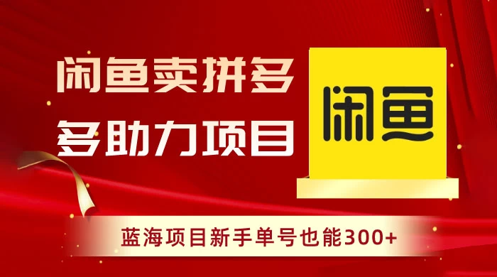 闲鱼卖拼多多助力项目，蓝海项目新手单号也能 300+-云帆学社