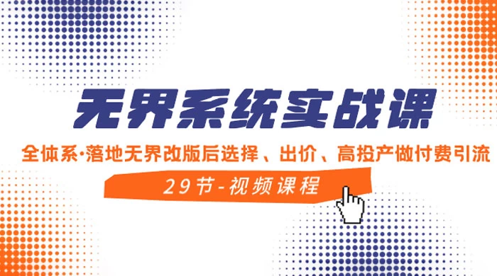 无界系统实战课，全体系·落地无界改版后选择、出价、高投产做付费引流-云帆学社