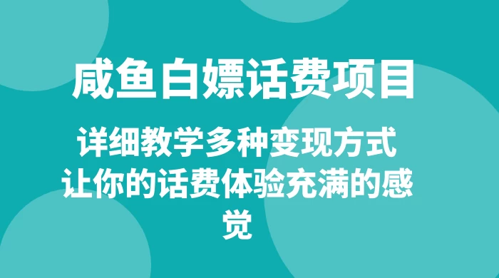 仅揭秘：咸鱼白嫖话费项目，详细教学多种变现方式，让你的话费体验充满的感觉-云帆学社