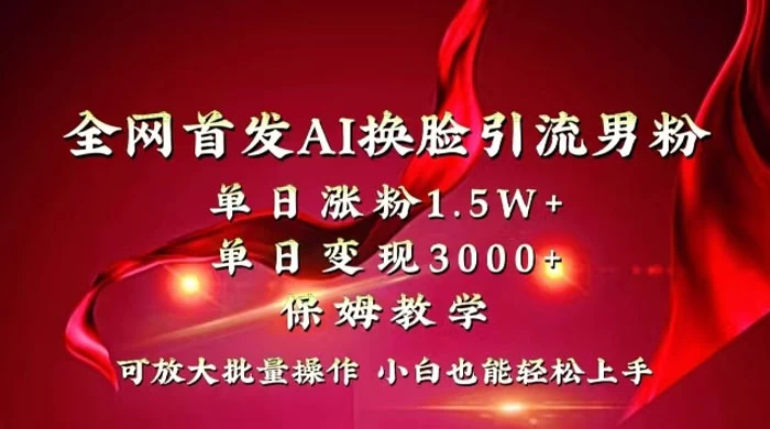 全网独创首发 AI 换脸引流男粉单日涨粉 1.5W+ 变现 3000+ 小白也能上手快速拿结果-云帆学社