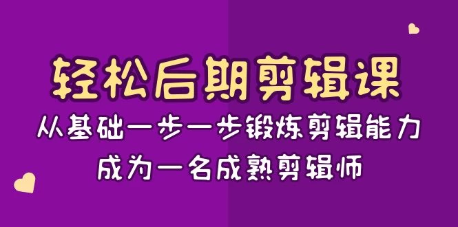 轻松后期剪辑课：从基础一步一步锻炼剪辑能力，成为一名成熟剪辑师（15节课）-云帆学社