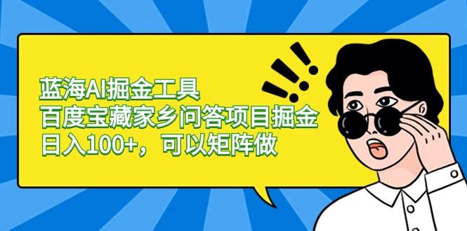 蓝海 AI 掘金工具百度宝藏家乡问答项目掘金，日入 100+，可以矩阵做-云帆学社