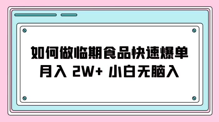 如何做临期食品快速爆单月入 2W+ 小白无脑入-云帆学社