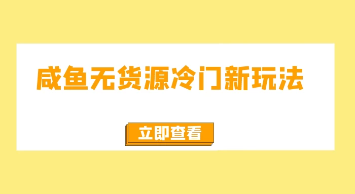 咸鱼无货源冷门新玩法，小白容易上手，月入3w，绿色，可以批量复制-云帆学社