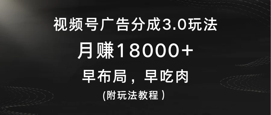 视频号广告分成3.0玩法，月赚18000+，早布局，早吃肉，(附玩法教程）-云帆学社