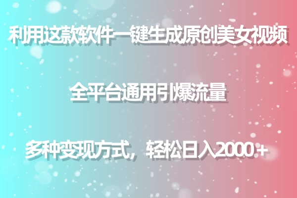 利用工具一键生成美女原创视频 全平台通用引爆流量 多种变现 日入2000＋-云帆学社