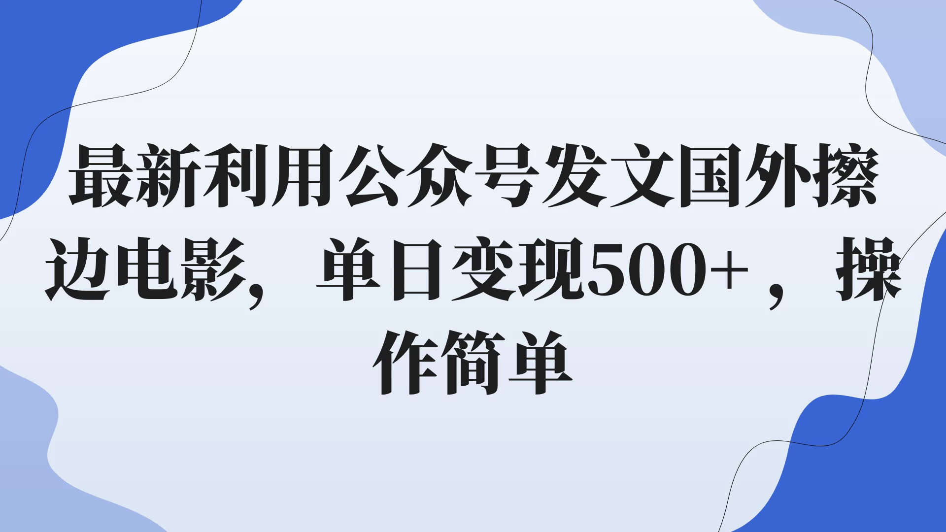 最新利用公众号发文国外擦边电影，单日变现500+ ，操作简单。-云帆学社