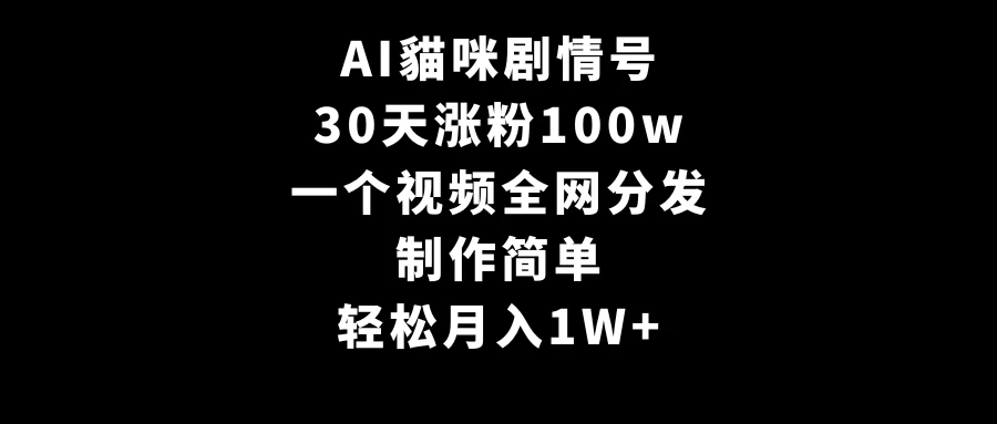 AI貓咪剧情号，30天涨粉100w，制作简单，一个视频全网分发，轻松月入1W+-云帆学社