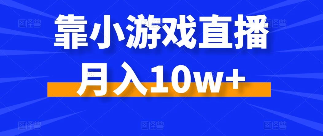 靠小游戏直播月入10w+，每天两小时，保姆级教程，小白也能轻松上手-云帆学社