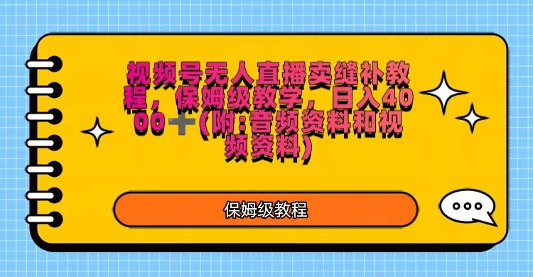 视频号直播卖缝补教程，日入4000＋，保姆级教程（附：音频资料＋视频资料）-云帆学社