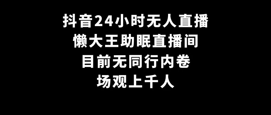 抖音24小时无人直播，懒大王助眠直播间，目前无同行内卷，场观上千人-云帆学社