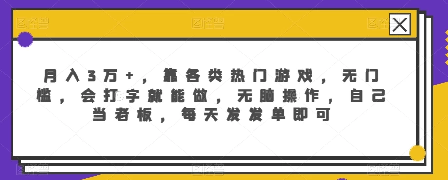 月入3万+，靠各类热门游戏，无门槛，会打字就能做，无脑操作，自己当老板，每天发发单即可-云帆学社