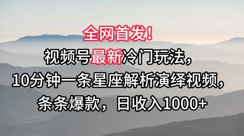 全网首发！视频号最新冷门玩法，10分钟一条星座解析演绎视频，条条爆款，日收入1000+-云帆学社