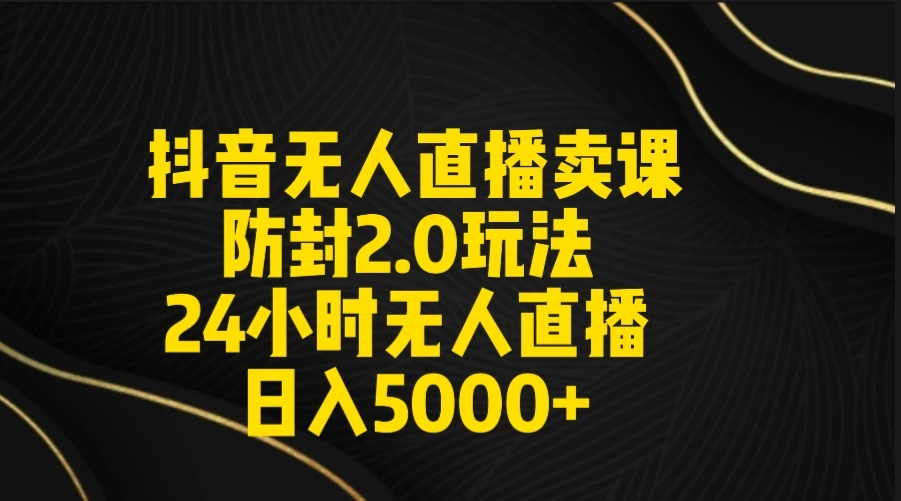 抖音无人直播卖课防封2.0玩法 24小时日不落直播间 日入5000+ 附直播素材+音频-云帆学社