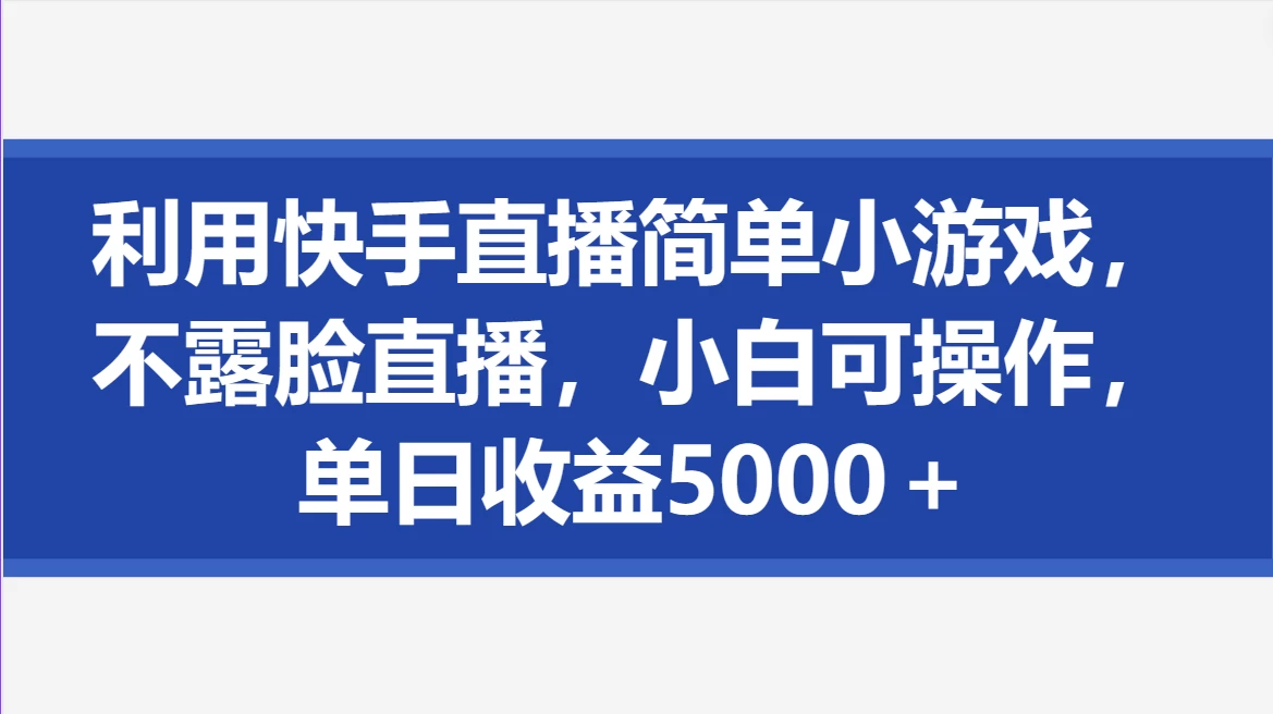 利用快手直播简单小游戏，不露脸直播，小白可操作，单日收益5000＋-云帆学社