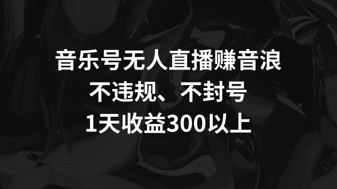 音乐号无人直播赚音浪，不违规、不封号，1天收益300+-云帆学社