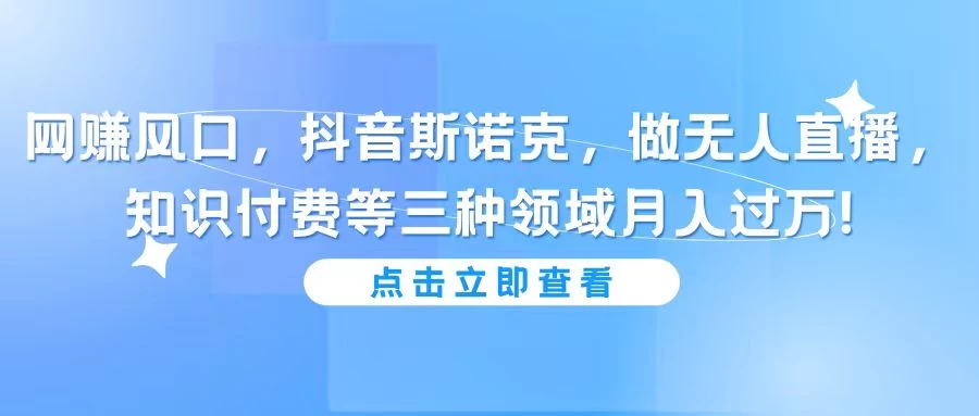 网赚风口，抖音斯诺克，做无人直播，知识付费等三种领域月入过万!-云帆学社